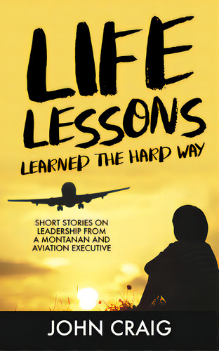 Life Lessons Learned The Hard Way: Short Stories On Leadership From A Montanan And Aviation Execu..., De Craig, John. Editorial Aviva Pub, Tapa Dura En Inglés