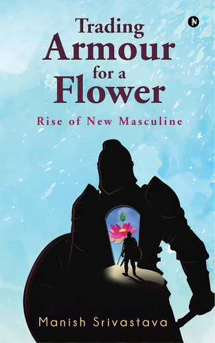 Trading Armour For A Flower: Rise Of New Masculine, De Manish Srivastava. Editorial Harpercollins 360, Tapa Blanda En Inglés