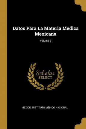 Libro Datos Para La Materia Medica Mexicana; Volume 3 - M...
