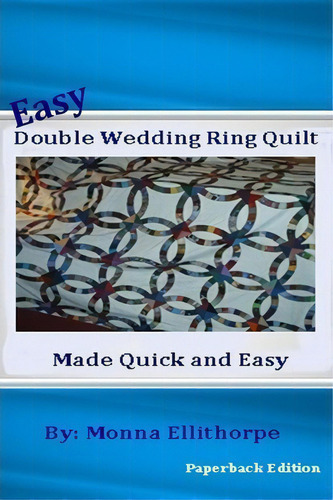 Easy Double Wedding Ring Quilt: Made Quick And Easy, De Monna Ellithorpe., Vol. 1. Editorial Createspace Independent Publishing Platform, Tapa Blanda, Edición Paperback Edition En Inglés