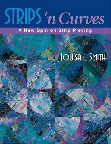 Strips 'n Curves: A New Spin On Strip Piecing, De Louisa L. Smith., Vol. 1. Editorial C T Publishing, Tapa Blanda En Inglés