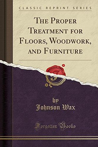 The Proper Treatment For Floors, Woodwork, And Furniture (cl