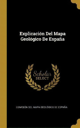 Explicacion Del Mapa Geologico De Espana, De Comision Del Mapa Geologico De Espana. Editorial Wentworth Press, Tapa Dura En Español