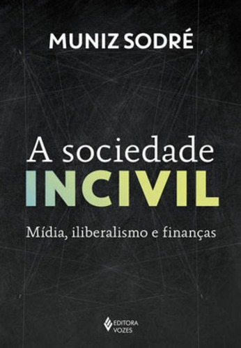 A Sociedade Incivil: Mídia, Iliberalismo E Finanças, De Sodré, Muniz. Editora Vozes, Capa Mole Em Português