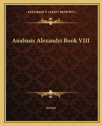 Anabasis Alexandri Book Viii, De Arrianus, Flavius. Editorial Kessinger Pub Llc, Tapa Blanda En Inglés