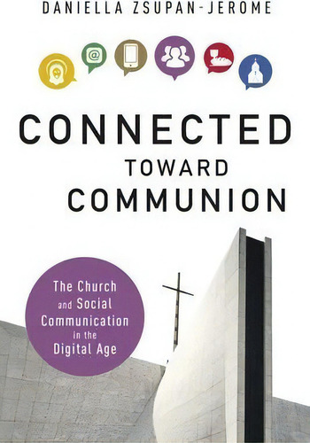 Connected Toward Communion: The Church And Social Communication In The Digital Age, De Daniella Zsupan-jerome., Vol. 1. Editorial Michael Glazier Inc, Tapa Blanda En Inglés