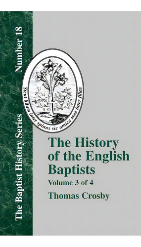 The History Of The English Baptists - Vol. 3, De Thomas Crosby. The Baptist History Series, Vol. 3. Editorial Baptist Standard Bearer, Tapa Dura En Inglés