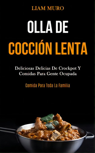 Olla De Coccion Lenta : Deliciosas Delicias De Crockpot Y Comidas Para Gente Ocupada (comida Para..., De Liam Muro. Editorial Mark Hollis, Tapa Blanda En Español