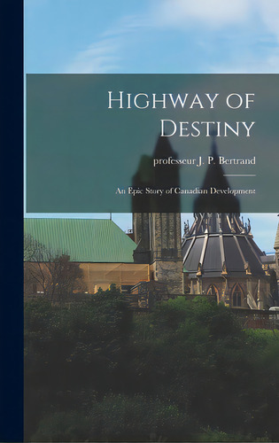 Highway Of Destiny: An Epic Story Of Canadian Development, De Bertrand, J. P. Professeur. Editorial Hassell Street Pr, Tapa Dura En Inglés
