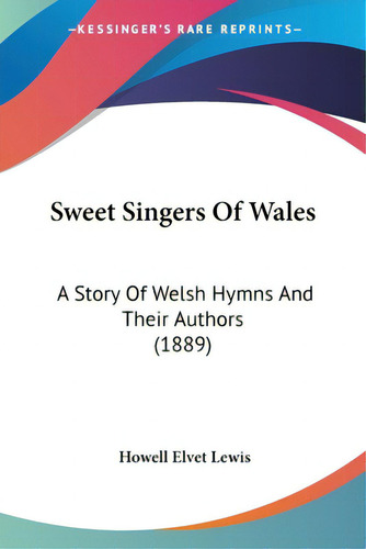 Sweet Singers Of Wales: A Story Of Welsh Hymns And Their Authors (1889), De Lewis, Howell Elvet., Vol. 1. Editorial Kessinger Pub Llc, Tapa Blanda En Inglés