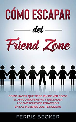 Como Escapar Del Friend Zone: Como Hacer Que Te Dejen De Ver