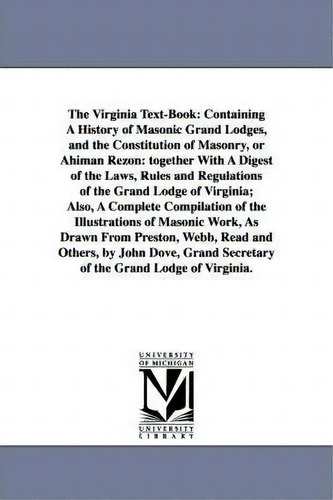 The Virginia Text-book : Containing A History Of Masonic Grand Lodges, And The Constitution Of Ma..., De John Fl Dove. Editorial University Of Michigan Library, Tapa Blanda En Inglés