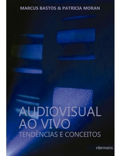 Audiovisual Ao Vivo  Tendências E Conceitos, De Bastos, Marcus / Moran, Patricia. Editora Intermeios, Capa Mole Em Português