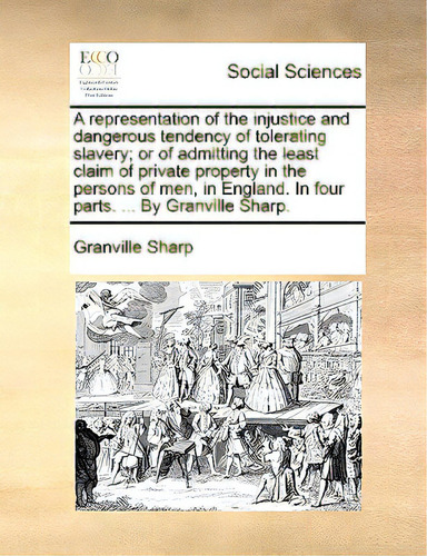 A Representation Of The Injustice And Dangerous Tendency Of Tolerating Slavery; Or Of Admitting T..., De Sharp, Granville., Vol. 1. Editorial Gale Ecco Print Ed, Tapa Blanda En Inglés