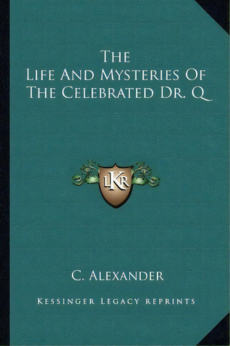 The Life And Mysteries Of The Celebrated Dr. Q, De C Alexander. Editorial Kessinger Publishing, Tapa Blanda En Inglés
