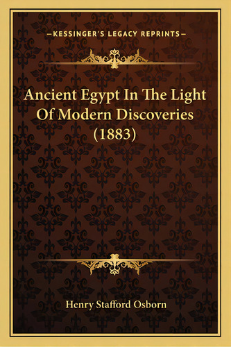 Ancient Egypt In The Light Of Modern Discoveries (1883), De Osborn, Henry Stafford. Editorial Kessinger Pub Llc, Tapa Blanda En Inglés