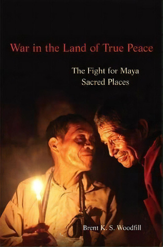 War In The Land Of True Peace : The Fight For Maya Sacred Places, De Brent K. S. Woodfill. Editorial University Of Oklahoma Press, Tapa Blanda En Inglés
