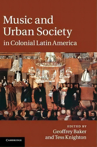 Music And Urban Society In Colonial Latin America, De Geoffrey Baker. Editorial Cambridge University Press, Tapa Dura En Inglés
