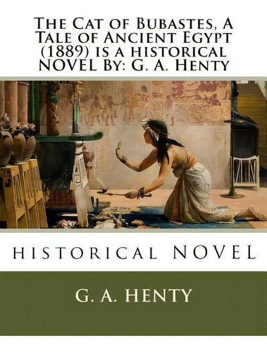 The Cat Of Bubastes, A Tale Of Ancient Egypt (1889) Is A Historical Novel By: G. A. Henty, De Henty, G. A.. Editorial Createspace, Tapa Blanda En Inglés