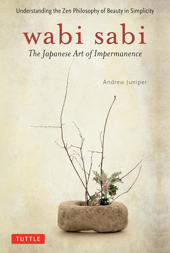 Wabi Sabi: The Japanese Art Of Impermanence - Understanding The Zen Philosophy Of Beauty In Simplicity, De Juniper, Andrew., Vol. 1. Editorial Tuttle Publishing, Tapa Blanda En Inglés