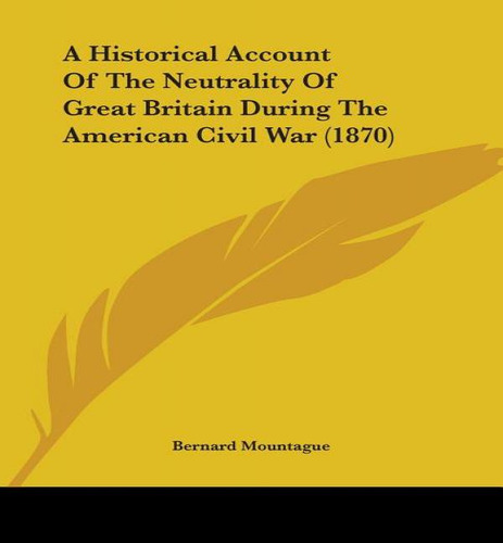 A Historical Account Of The Neutrality Of Great Britain During The American Civil War (1870), De Bernard, Mountague. Editorial Kessinger Publishing, Tapa Blanda En Inglés