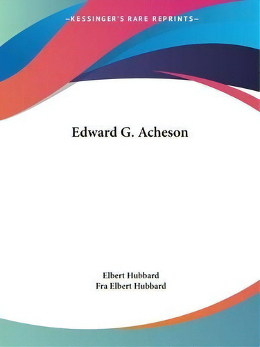 Edward G. Acheson, De Elbert Hubbard. Editorial Kessinger Publishing, Tapa Blanda En Inglés