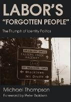 Labor's Forgotten People : The Triumph Of Identity Politi...