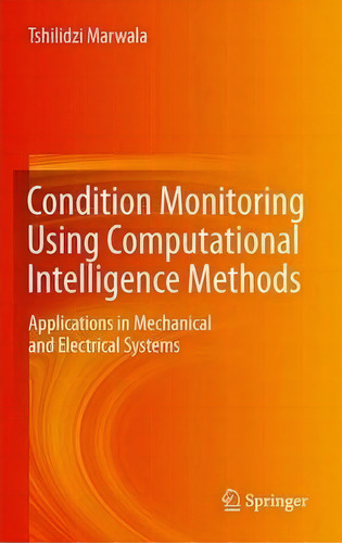 Condition Monitoring Using Computational Intelligence Methods : Applications In Mechanical And El..., De Tshilidzi Marwala. Editorial Springer London Ltd, Tapa Dura En Inglés, 2012