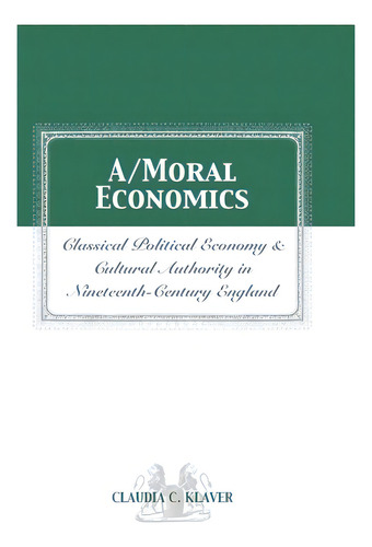 A/moral Economics: Classical Political Economy And Cultural Authority In Nineteenthth-century Eng..., De Klaver, Claudia C.. Editorial Ohio St Univ Pr, Tapa Blanda En Inglés