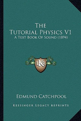 The Tutorial Physics V1: A Text Book Of Sound (1894), De Catchpool, Edmund., Vol. 1. Editorial Kessinger Pub Llc, Tapa Blanda En Inglés