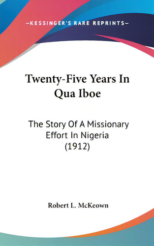 Twenty-five Years In Qua Iboe: The Story Of A Missionary Effort In Nigeria (1912), De Mckeown, Robert L.. Editorial Kessinger Pub Llc, Tapa Dura En Inglés