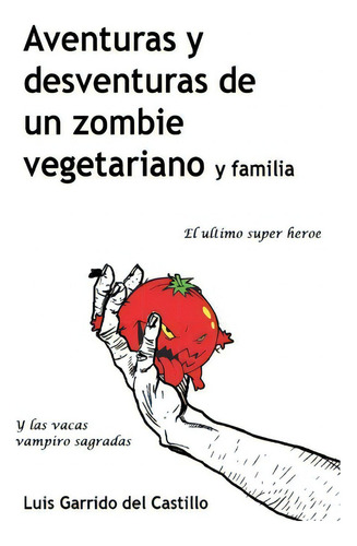 Aventuras Y Desventuras De Un Zombi Vegetariano Y Familia: El Ultimo Sãâºper Heroe Y Las Vacas V..., De Garrido Del Castillo, Luis., Vol. 1. Editorial Createspace, Tapa Blanda En Español