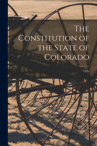 The Constitution Of The State Of Colorado; 1926, De Anonymous. Editorial Hassell Street Pr, Tapa Blanda En Inglés