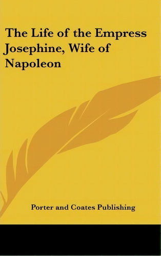 The Life Of The Empress Josephine, Wife Of Napoleon, De Porter And Coates Publishing. Editorial Kessinger Publishing Co, Tapa Dura En Inglés