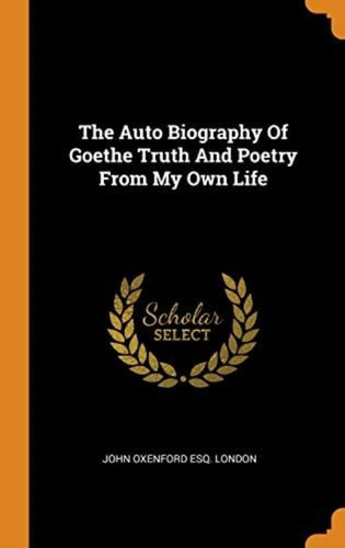 The Auto Biography Of Goethe Truth And Poetry From My Own Life, De London, John Oxenford Esq.. Editorial Franklin Classics, Tapa Dura En Inglés