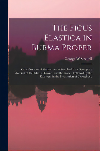 The Ficus Elastica In Burma Proper: Or A Narrative Of My Journey In Search Of It: A Descriptive A..., De Strettell, George W.. Editorial Legare Street Pr, Tapa Blanda En Inglés