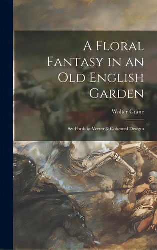 A Floral Fantasy In An Old English Garden: Set Forth In Verses & Coloured Designs, De Crane, Walter 1845-1915. Editorial Legare Street Pr, Tapa Dura En Inglés