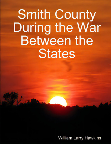 Smith County During The War Between The States, De Hawkins, William Larry. Editorial Lulu Pr, Tapa Blanda En Inglés