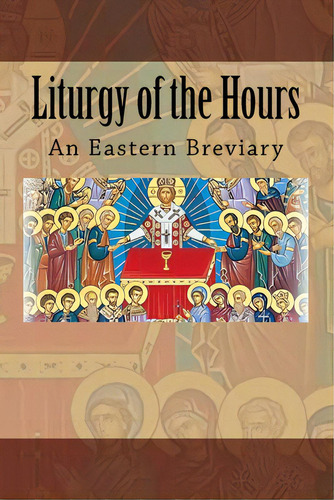 Liturgy Of The Hours: An Eastern Breviary, De Melchizedek, (rt Rev ). Michael S.. Editorial Createspace, Tapa Blanda En Inglés