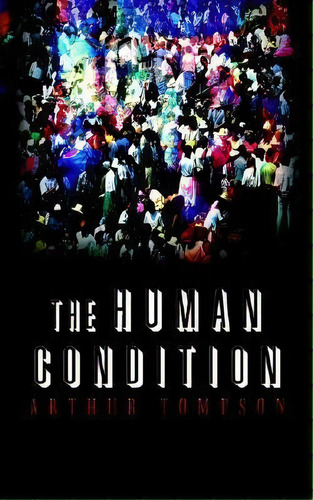 The Human Condition, De Arthur Tompson. Editorial Authorhouse, Tapa Blanda En Inglés