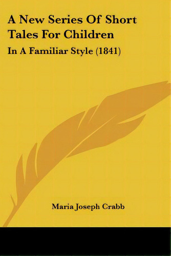 A New Series Of Short Tales For Children: In A Familiar Style (1841), De Crabb, Maria Joseph. Editorial Kessinger Pub Llc, Tapa Blanda En Inglés