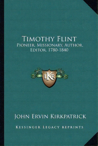 Timothy Flint : Pioneer, Missionary, Author, Editor, 1780-1840, De John Ervin Kirkpatrick. Editorial Kessinger Publishing, Tapa Blanda En Inglés