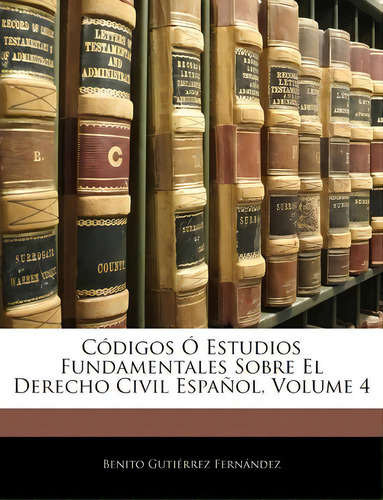 Codigos O Estudios Fundamentales Sobre El Derecho Civil Espanol, Volume 4, De Benito Gutierrez Fernandez., Vol. 4. Editorial Nabu Press, Tapa Blanda En Español
