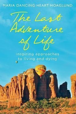 The Last Adventure Of Life : Inspiring Approaches To Livi...