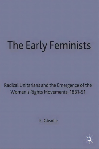 The Early Feminists : Radical Unitarians And The Emergence Of The Women's Rights Movement, 1831-51, De Kathryn Gleadle. Editorial Palgrave Macmillan, Tapa Dura En Inglés