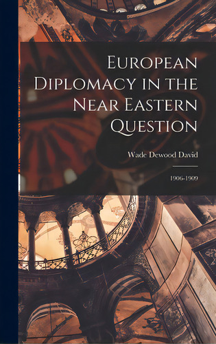 European Diplomacy In The Near Eastern Question: 1906-1909, De David, Wade Dewood 1895-. Editorial Hassell Street Pr, Tapa Dura En Inglés