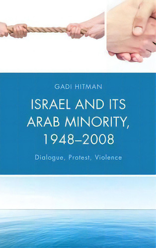 Israel And Its Arab Minority, 1948-2008: Dialogue, Protest, Violence, De Gadi Hitman., Vol. 1. Editorial Lexington Books, Tapa Dura En Inglés