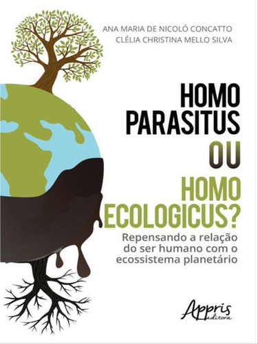 Homo Parasitus Ou Homo Ecologicus?: Repensando A Relação Do Ser Humano Com O Ecossistema Planetário, De Concatto, Ana Maria De Nicoló / Silva, Clélia Christina Mello. Editora Appris, Capa Mole