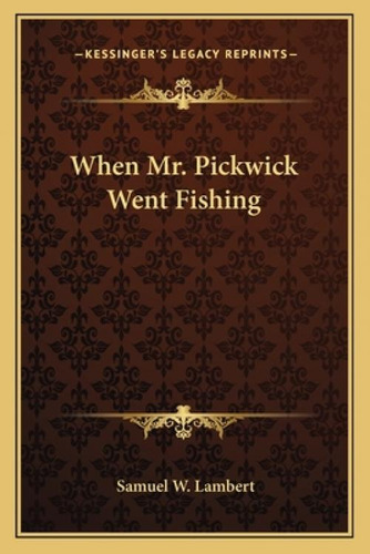 When Mr. Pickwick Went Fishing, De Lambert, Samuel W.. Kessinger's Legacy Reprints, Vol. 1. Editorial Kessinger Pub Llc, Tapa Blanda En Inglés