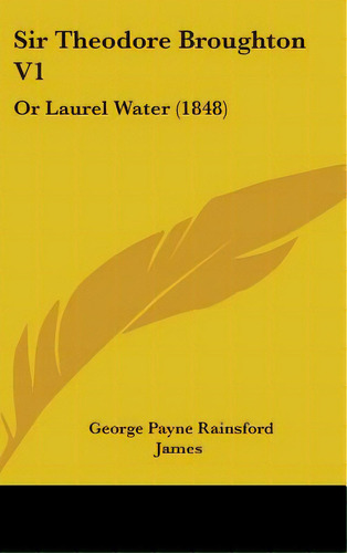 Sir Theodore Broughton V1: Or Laurel Water (1848), De James, George Payne Rainsford. Editorial Kessinger Pub Llc, Tapa Dura En Inglés